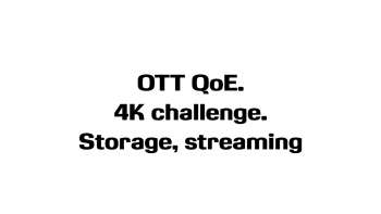 OTT: QoE. 4K challenge. Storage, streaming.