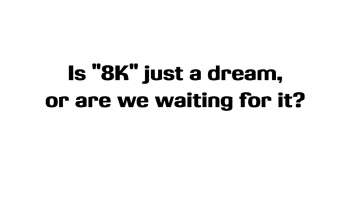UHD 6 Is 8K just a dream?